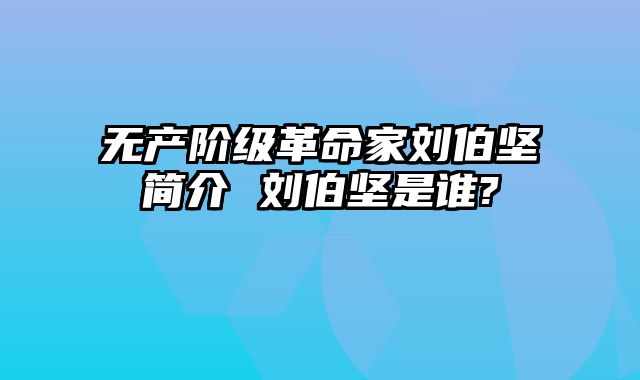 无产阶级革命家刘伯坚简介 刘伯坚是谁?