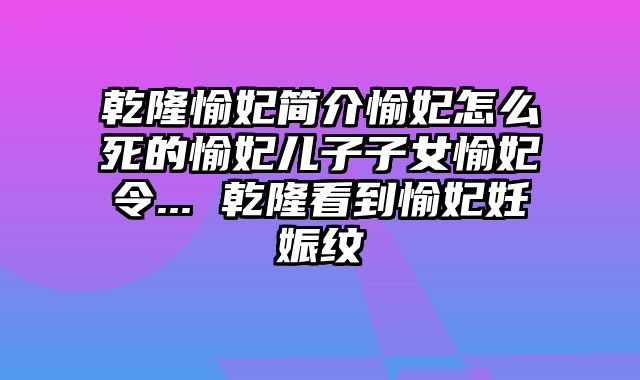 乾隆愉妃简介愉妃怎么死的愉妃儿子子女愉妃令... 乾隆看到愉妃妊娠纹