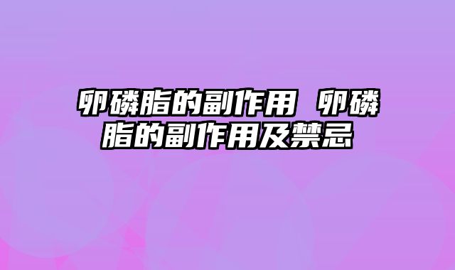 卵磷脂的副作用 卵磷脂的副作用及禁忌