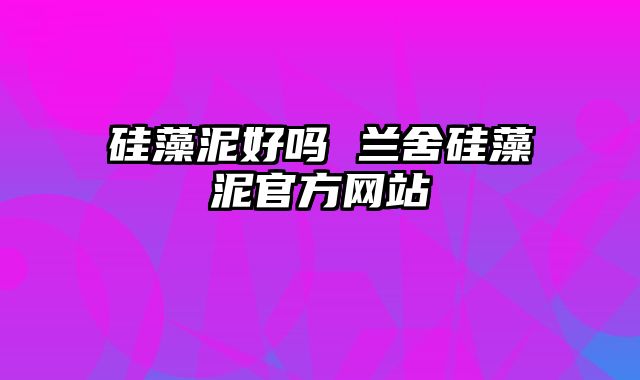 硅藻泥好吗 兰舍硅藻泥官方网站