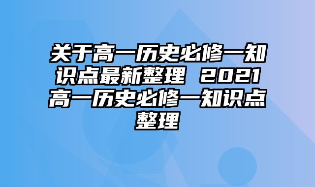 关于高一历史必修一知识点最新整理 2021高一历史必修一知识点整理