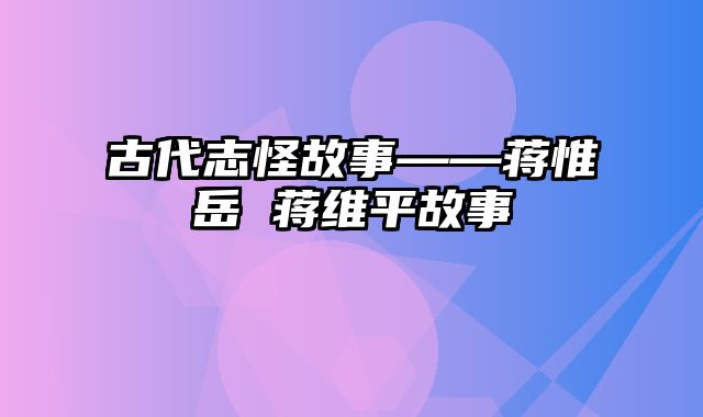 古代志怪故事——蒋惟岳 蒋维平故事
