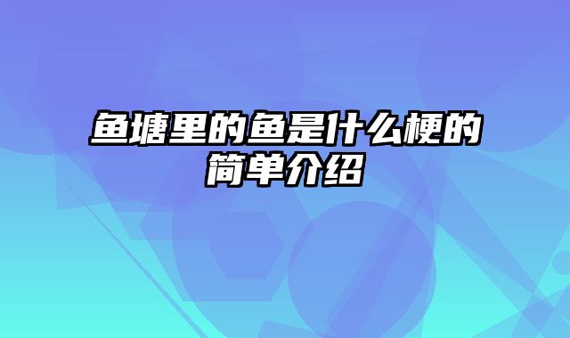 鱼塘里的鱼是什么梗的简单介绍