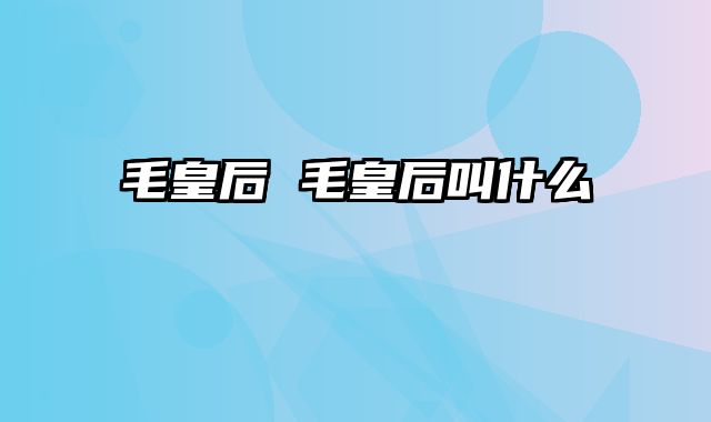 毛皇后 毛皇后叫什么