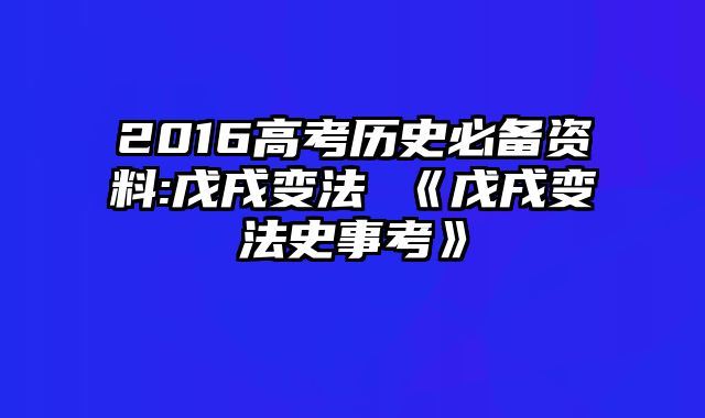 2016高考历史必备资料:戊戌变法 《戊戌变法史事考》