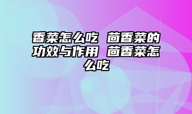 香菜怎么吃 茴香菜的功效与作用 茴香菜怎么吃