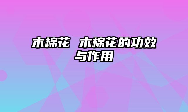 木棉花 木棉花的功效与作用