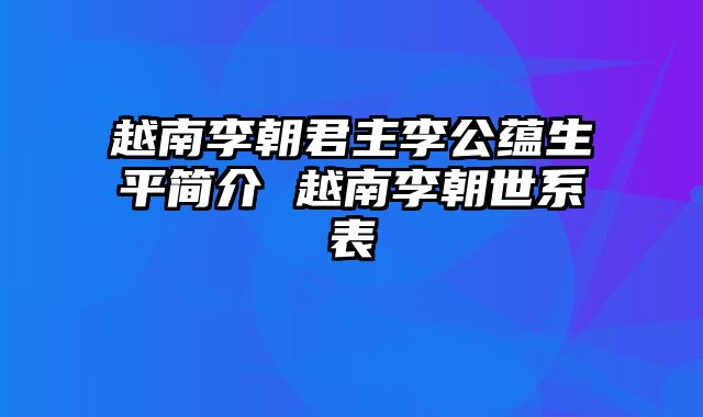 越南李朝君主李公蕴生平简介 越南李朝世系表