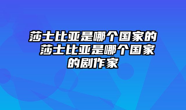 莎士比亚是哪个国家的 莎士比亚是哪个国家的剧作家
