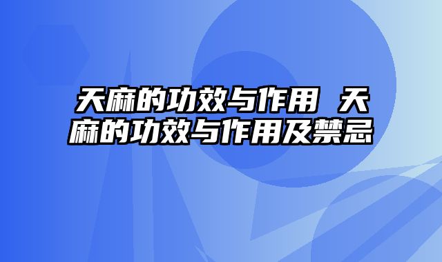 天麻的功效与作用 天麻的功效与作用及禁忌