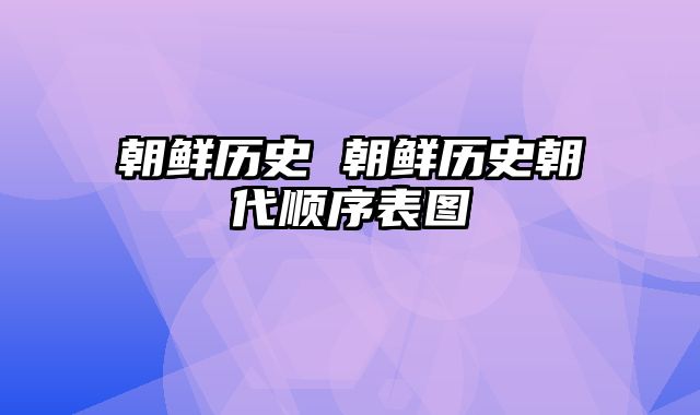 朝鲜历史 朝鲜历史朝代顺序表图