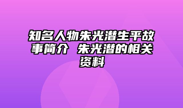 知名人物朱光潜生平故事简介 朱光潜的相关资料