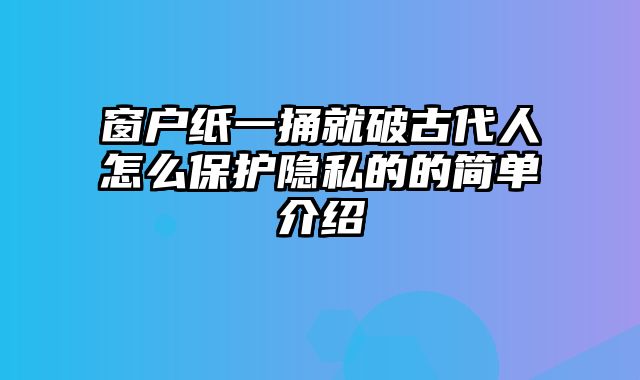 窗户纸一捅就破古代人怎么保护隐私的的简单介绍