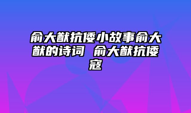 俞大猷抗倭小故事俞大猷的诗词 俞大猷抗倭寇