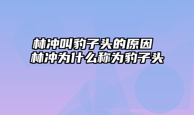 林冲叫豹子头的原因 林冲为什么称为豹子头