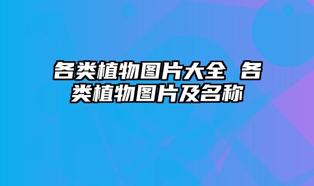 各类植物图片大全 各类植物图片及名称