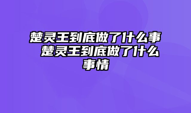 楚灵王到底做了什么事 楚灵王到底做了什么事情