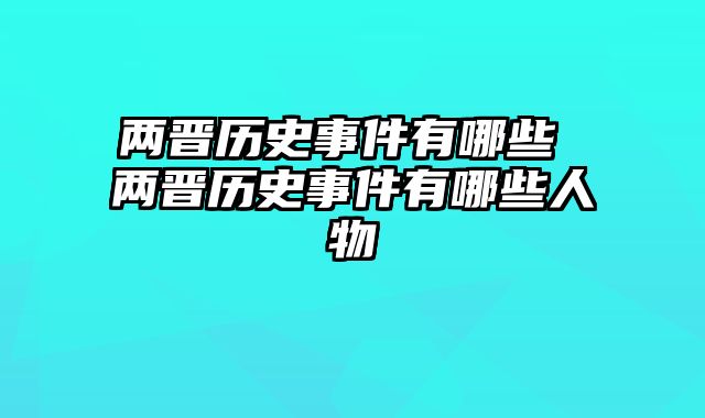 两晋历史事件有哪些 两晋历史事件有哪些人物