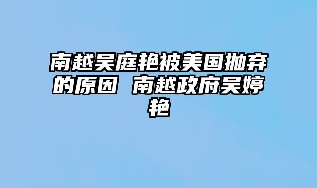 南越吴庭艳被美国抛弃的原因 南越政府吴婷艳