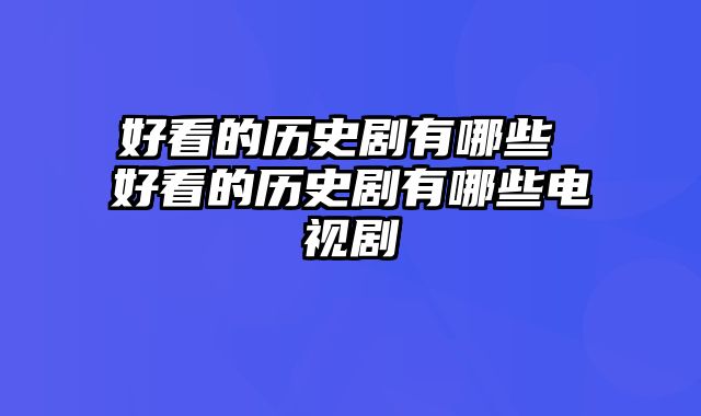 好看的历史剧有哪些 好看的历史剧有哪些电视剧
