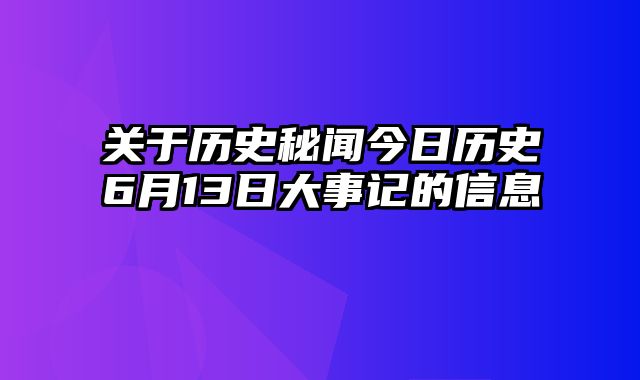 关于历史秘闻今日历史6月13日大事记的信息