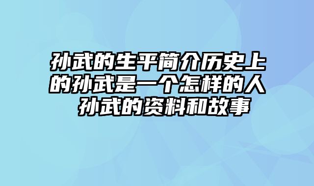 孙武的生平简介历史上的孙武是一个怎样的人 孙武的资料和故事