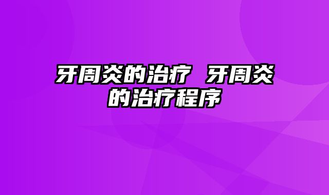 牙周炎的治疗 牙周炎的治疗程序