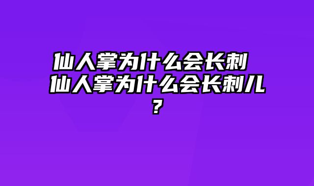 仙人掌为什么会长刺 仙人掌为什么会长刺儿?