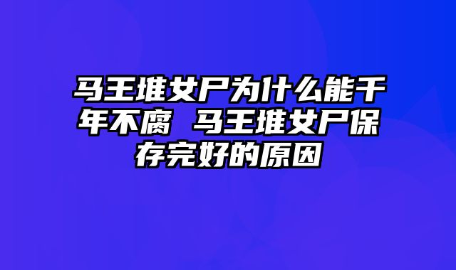 马王堆女尸为什么能千年不腐 马王堆女尸保存完好的原因