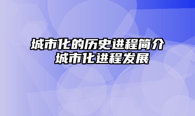 城市化的历史进程简介 城市化进程发展