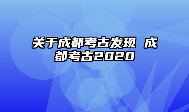 关于成都考古发现 成都考古2020