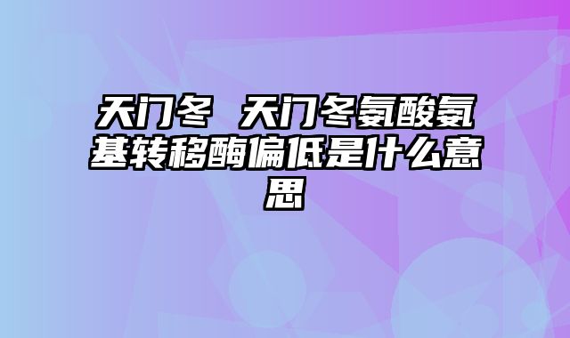 天门冬 天门冬氨酸氨基转移酶偏低是什么意思