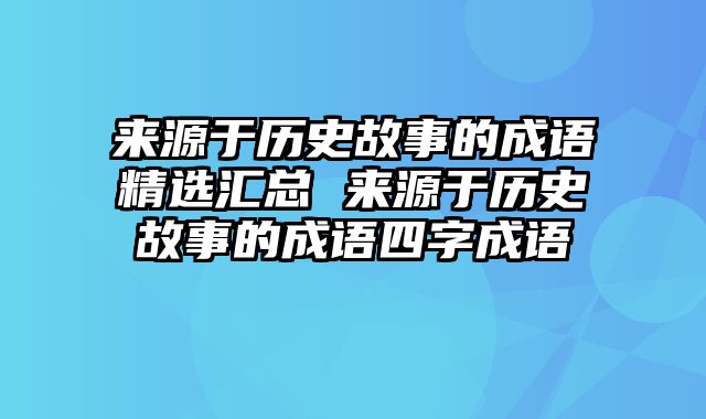 来源于历史故事的成语精选汇总 来源于历史故事的成语四字成语