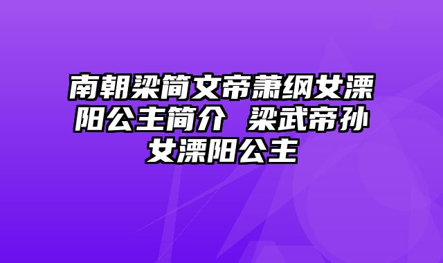 南朝梁简文帝萧纲女溧阳公主简介 梁武帝孙女溧阳公主