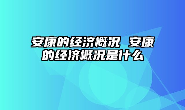 安康的经济概况 安康的经济概况是什么