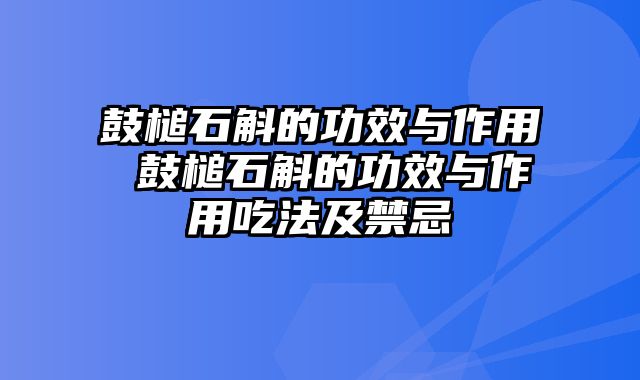 鼓槌石斛的功效与作用 鼓槌石斛的功效与作用吃法及禁忌