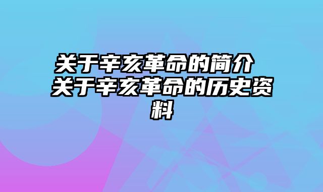 关于辛亥革命的简介 关于辛亥革命的历史资料