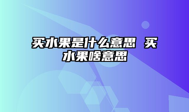 买水果是什么意思 买水果啥意思