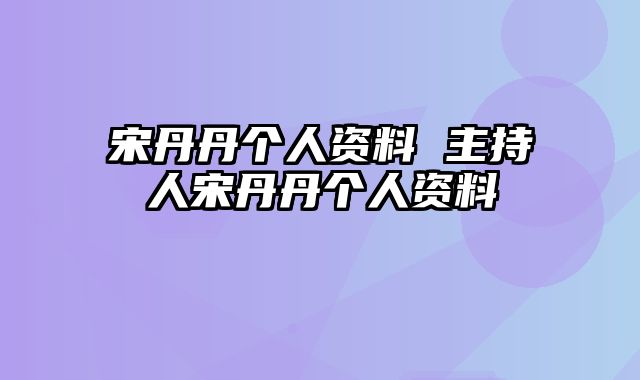 宋丹丹个人资料 主持人宋丹丹个人资料