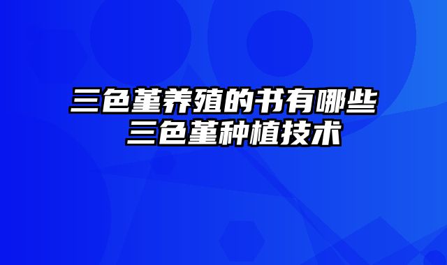 三色堇养殖的书有哪些 三色堇种植技术