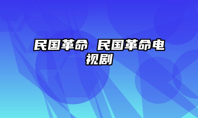 民国革命 民国革命电视剧