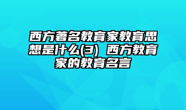 西方著名教育家教育思想是什么(3) 西方教育家的教育名言