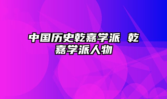 中国历史乾嘉学派 乾嘉学派人物