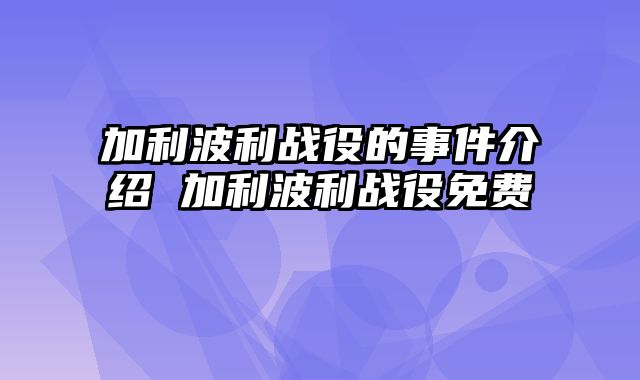 加利波利战役的事件介绍 加利波利战役免费