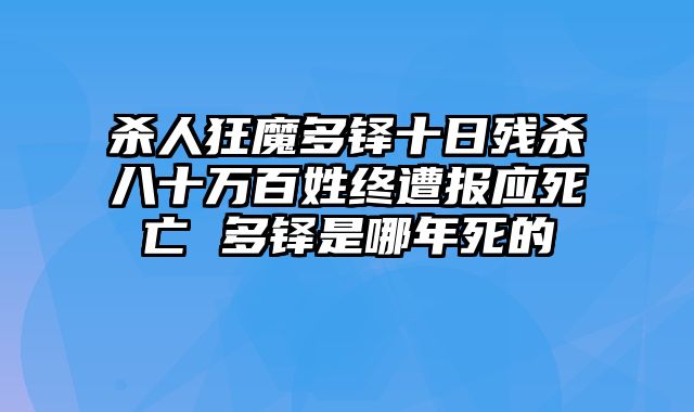 杀人狂魔多铎十日残杀八十万百姓终遭报应死亡 多铎是哪年死的