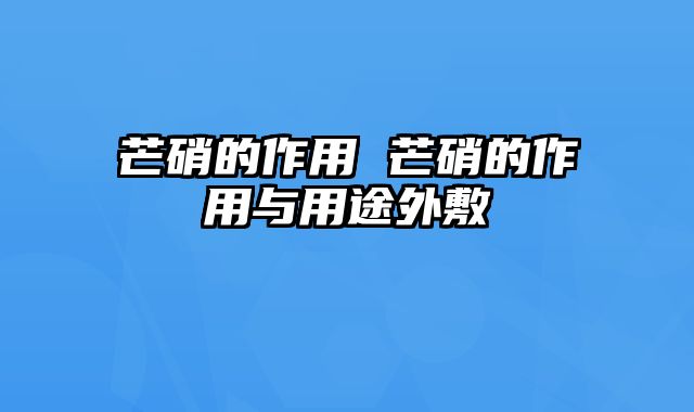 芒硝的作用 芒硝的作用与用途外敷