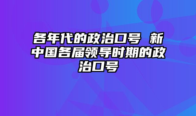 各年代的政治口号 新中国各届领导时期的政治口号