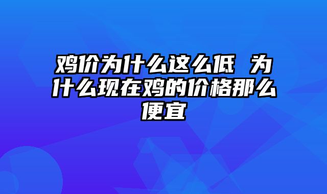鸡价为什么这么低 为什么现在鸡的价格那么便宜
