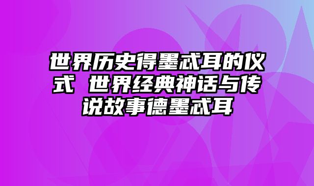 世界历史得墨忒耳的仪式 世界经典神话与传说故事德墨忒耳