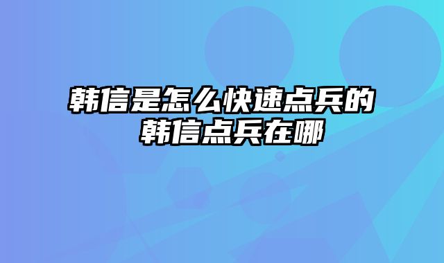 韩信是怎么快速点兵的 韩信点兵在哪
